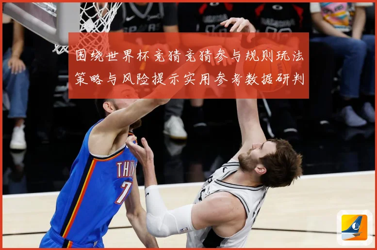 围绕世界杯竞猜竞猜参与规则玩法策略与风险提示实用参考数据研判-深度解析