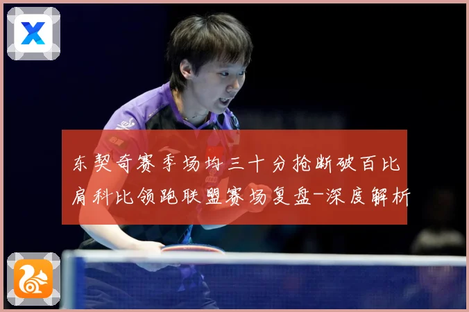 东契奇赛季场均三十分抢断破百比肩科比领跑联盟赛场复盘-深度解析
