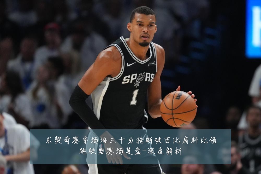 东契奇赛季场均三十分抢断破百比肩科比领跑联盟赛场复盘-深度解析