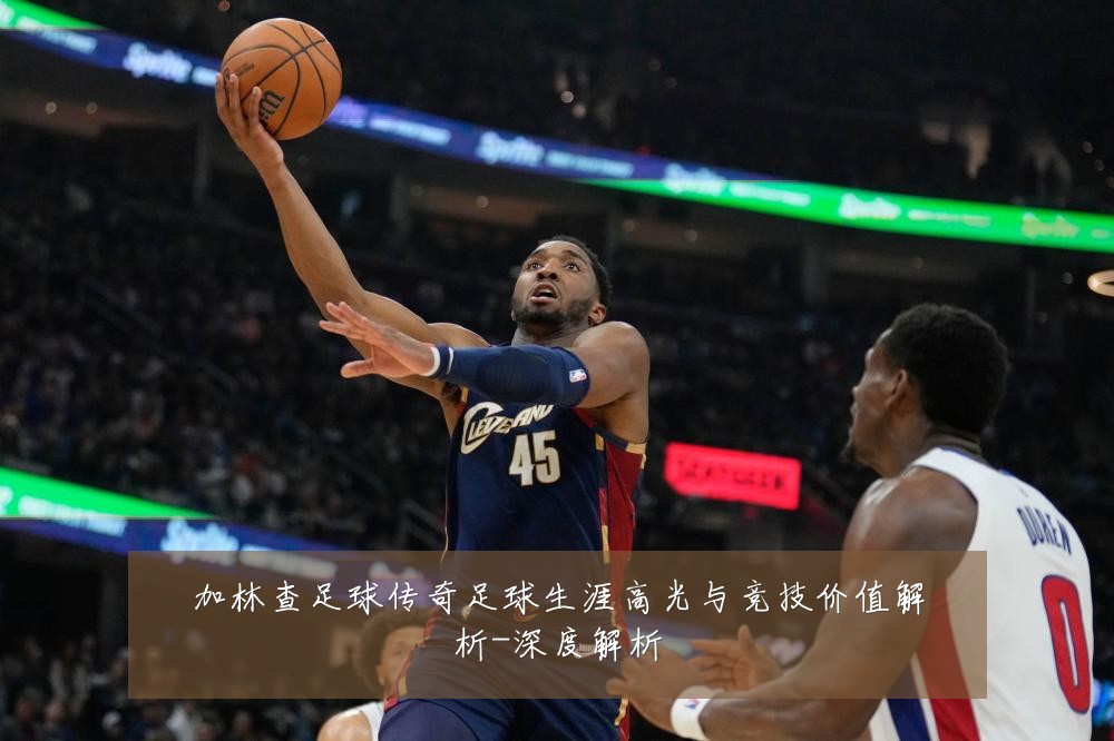 加林查足球传奇足球生涯高光与竞技价值解析-深度解析