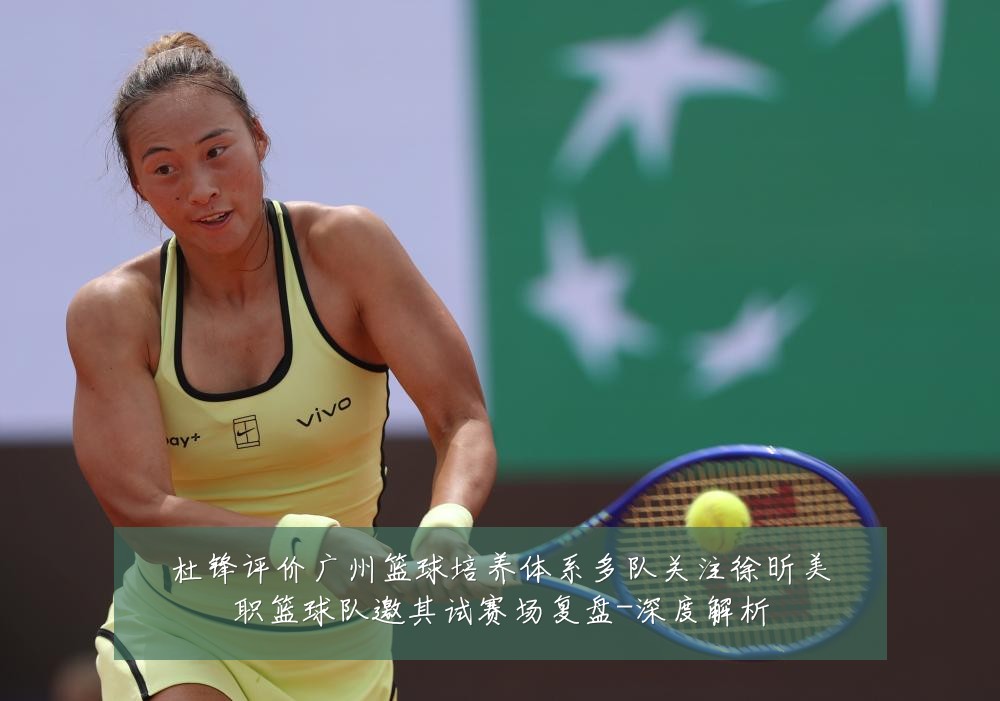 杜锋评价广州篮球培养体系多队关注徐昕美职篮球队邀其试赛场复盘-深度解析