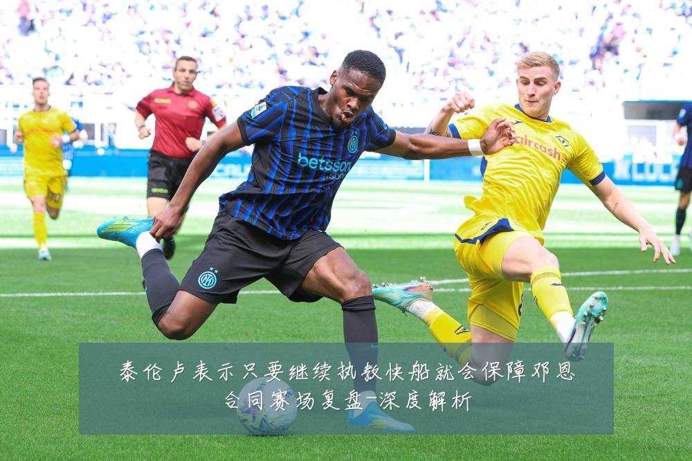 泰伦卢表示只要继续执教快船就会保障邓恩合同赛场复盘-深度解析